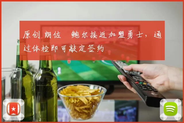 原创 朗佐・鲍尔接近加盟勇士，通过体检即可敲定签约