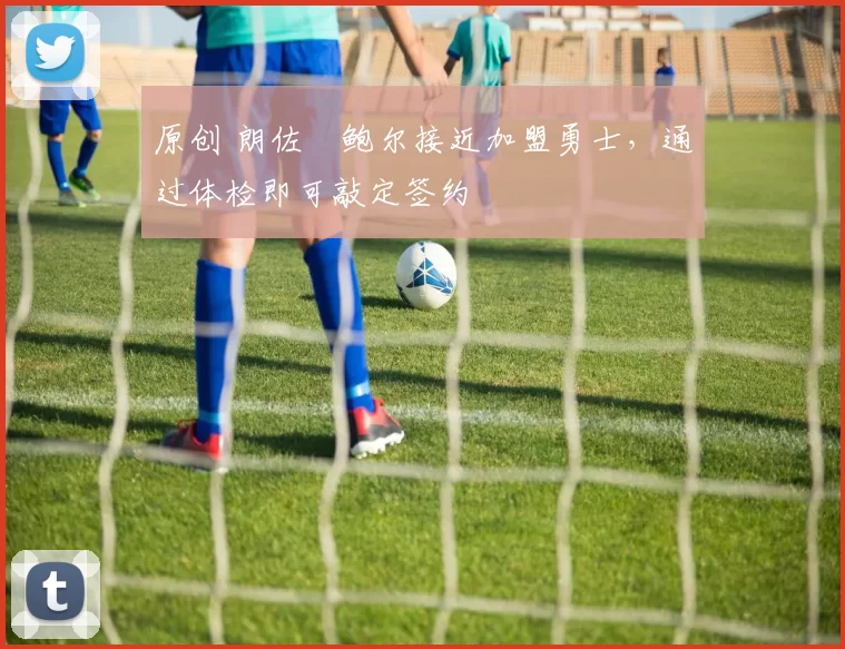 原创 朗佐・鲍尔接近加盟勇士，通过体检即可敲定签约