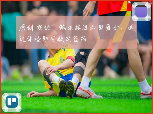 原创 朗佐・鲍尔接近加盟勇士，通过体检即可敲定签约