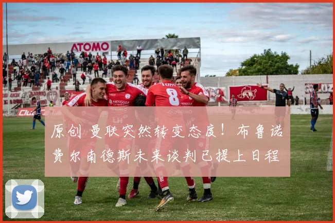 原创 曼联突然转变态度！布鲁诺・费尔南德斯未来谈判已提上日程