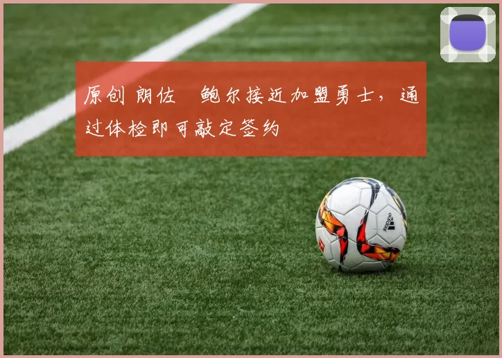 原创 朗佐・鲍尔接近加盟勇士，通过体检即可敲定签约