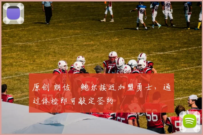 原创 朗佐・鲍尔接近加盟勇士，通过体检即可敲定签约