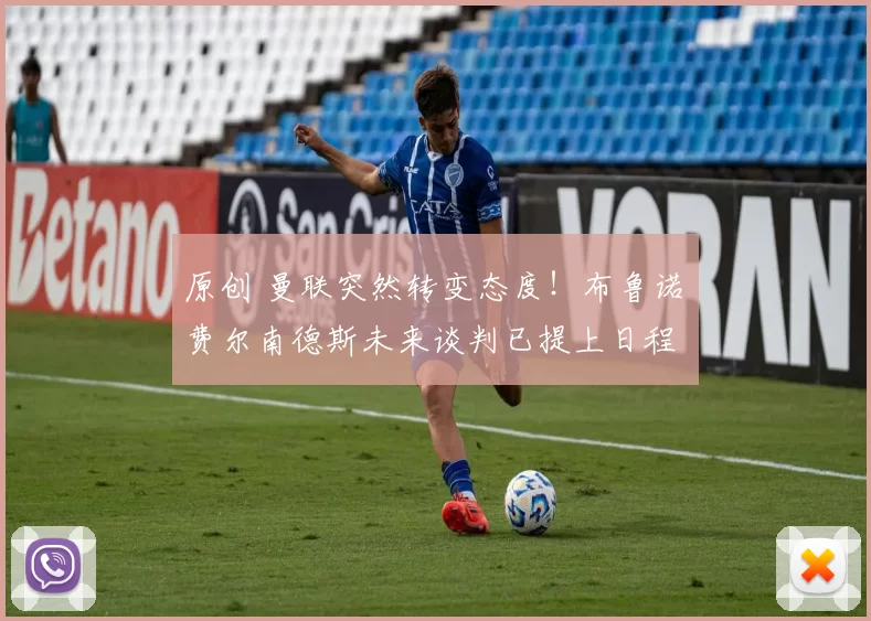 原创 曼联突然转变态度！布鲁诺・费尔南德斯未来谈判已提上日程