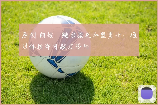 原创 朗佐・鲍尔接近加盟勇士，通过体检即可敲定签约