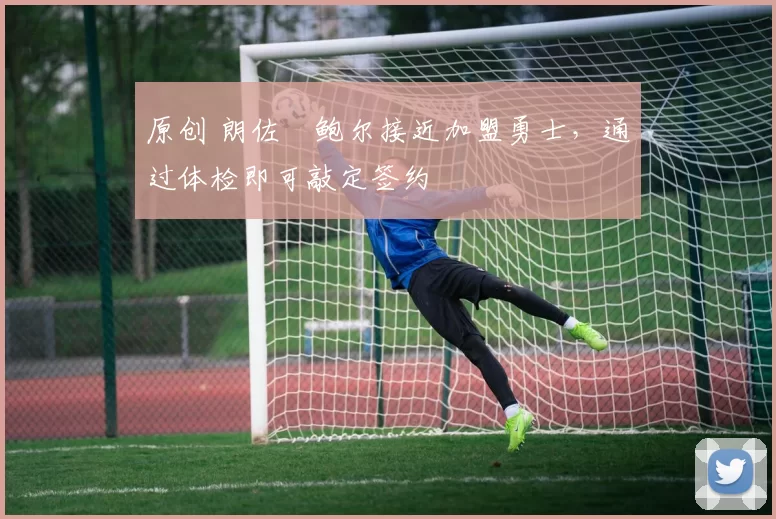原创 朗佐・鲍尔接近加盟勇士，通过体检即可敲定签约