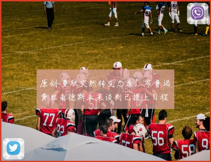 原创 曼联突然转变态度！布鲁诺・费尔南德斯未来谈判已提上日程