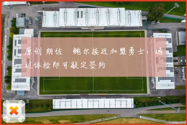 原创 朗佐・鲍尔接近加盟勇士，通过体检即可敲定签约