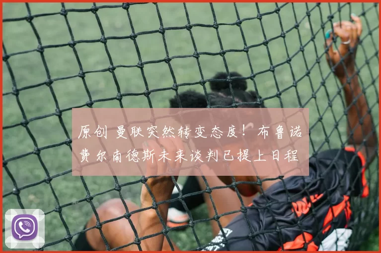 原创 曼联突然转变态度！布鲁诺・费尔南德斯未来谈判已提上日程