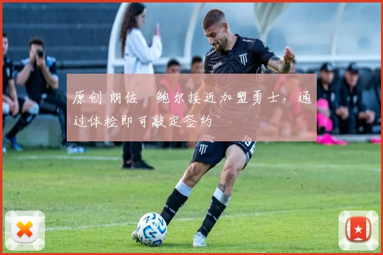 原创 朗佐・鲍尔接近加盟勇士，通过体检即可敲定签约