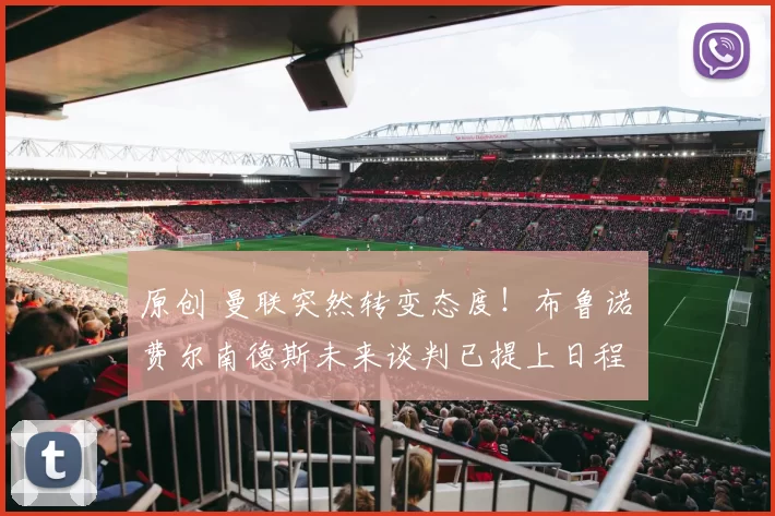 原创 曼联突然转变态度！布鲁诺・费尔南德斯未来谈判已提上日程