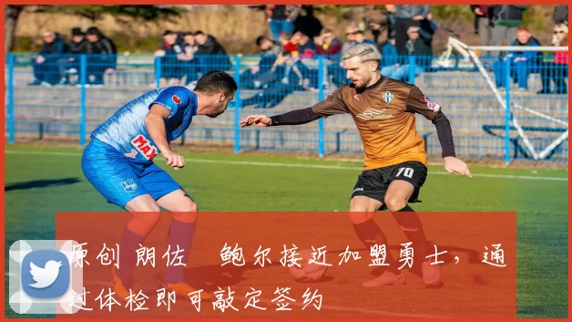 原创 朗佐・鲍尔接近加盟勇士，通过体检即可敲定签约