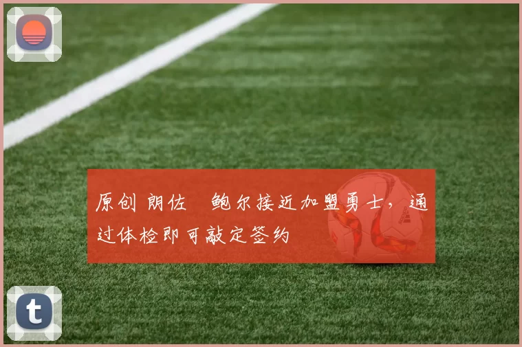 原创 朗佐・鲍尔接近加盟勇士，通过体检即可敲定签约