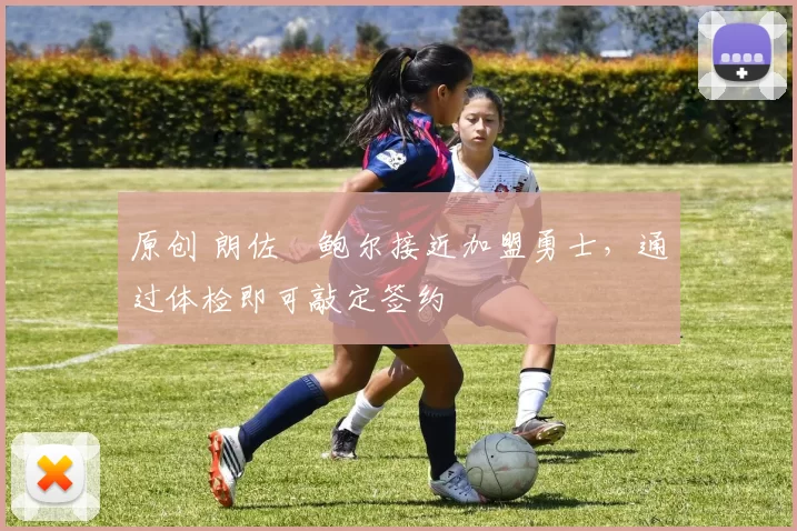 原创 朗佐・鲍尔接近加盟勇士，通过体检即可敲定签约