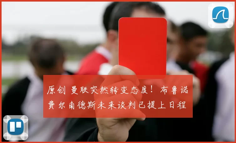 原创 曼联突然转变态度！布鲁诺・费尔南德斯未来谈判已提上日程