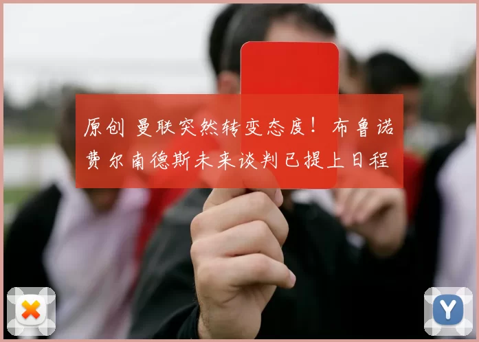 原创 曼联突然转变态度！布鲁诺・费尔南德斯未来谈判已提上日程