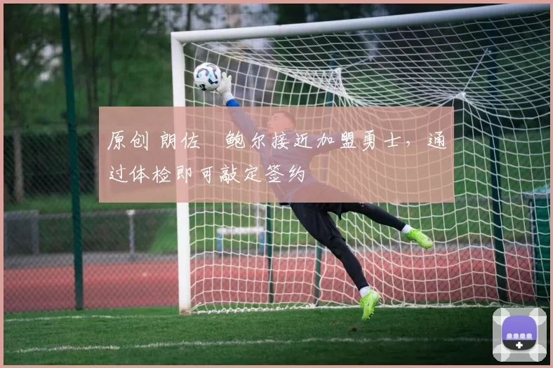 原创 朗佐・鲍尔接近加盟勇士，通过体检即可敲定签约