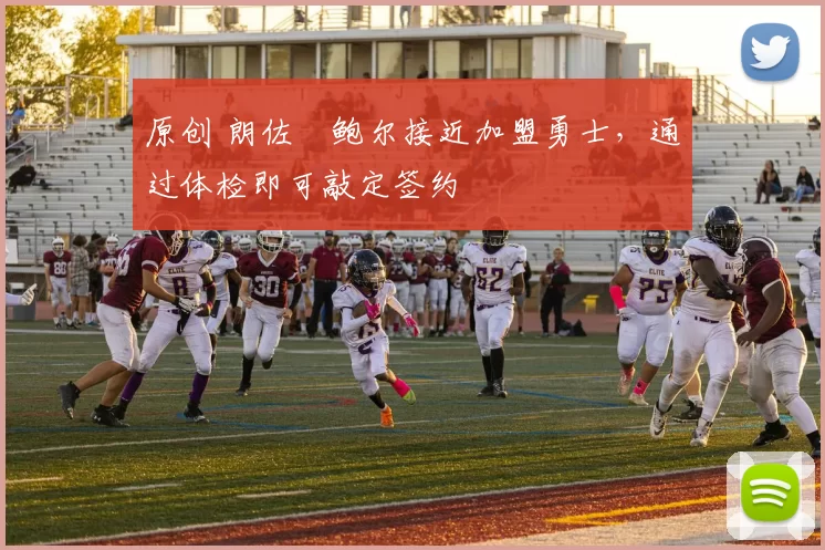 原创 朗佐・鲍尔接近加盟勇士，通过体检即可敲定签约