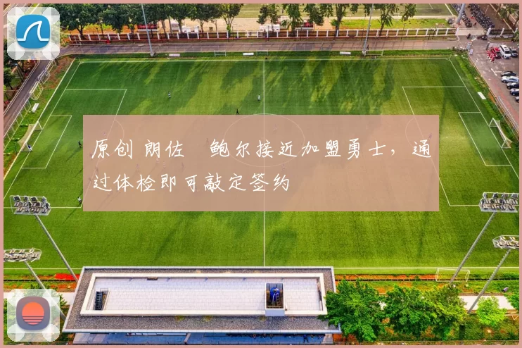 原创 朗佐・鲍尔接近加盟勇士，通过体检即可敲定签约