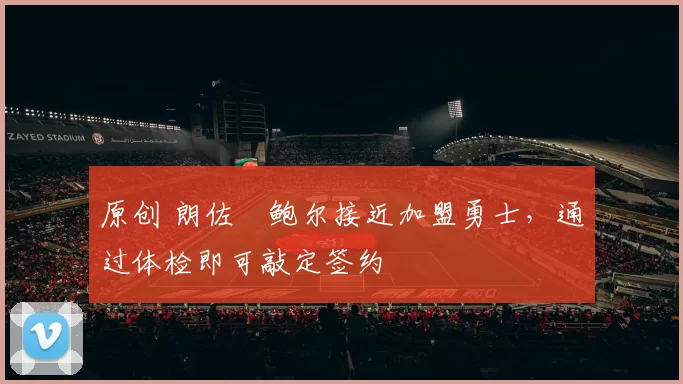 原创 朗佐・鲍尔接近加盟勇士，通过体检即可敲定签约