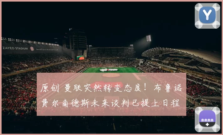 原创 曼联突然转变态度！布鲁诺・费尔南德斯未来谈判已提上日程