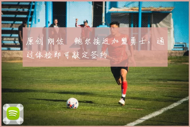 原创 朗佐・鲍尔接近加盟勇士，通过体检即可敲定签约