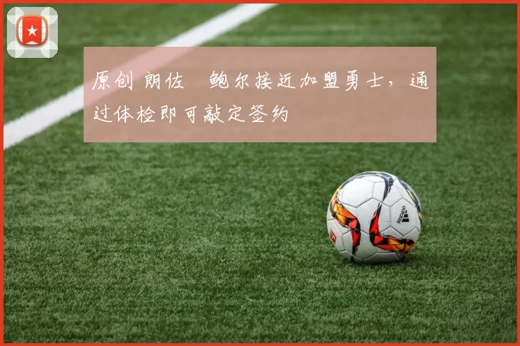 原创 朗佐・鲍尔接近加盟勇士，通过体检即可敲定签约