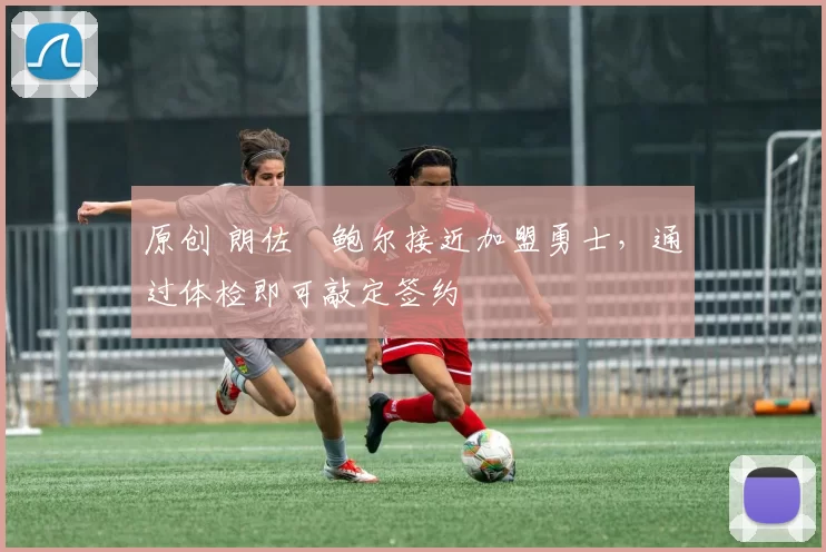 原创 朗佐・鲍尔接近加盟勇士，通过体检即可敲定签约