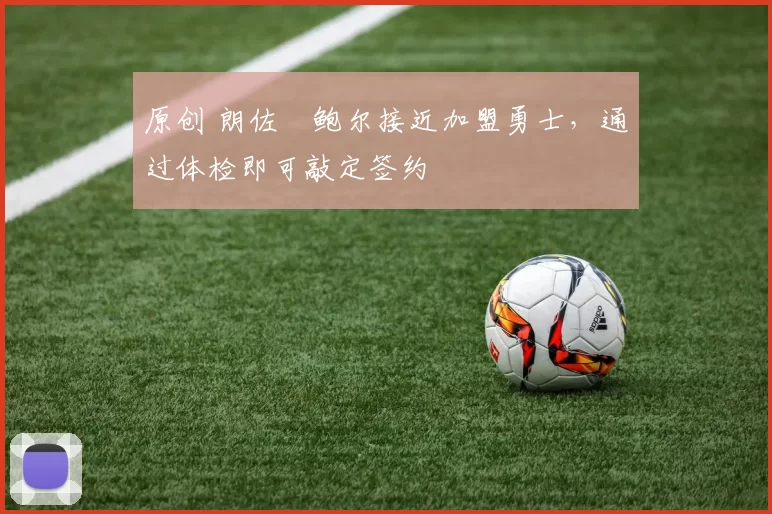 原创 朗佐・鲍尔接近加盟勇士，通过体检即可敲定签约