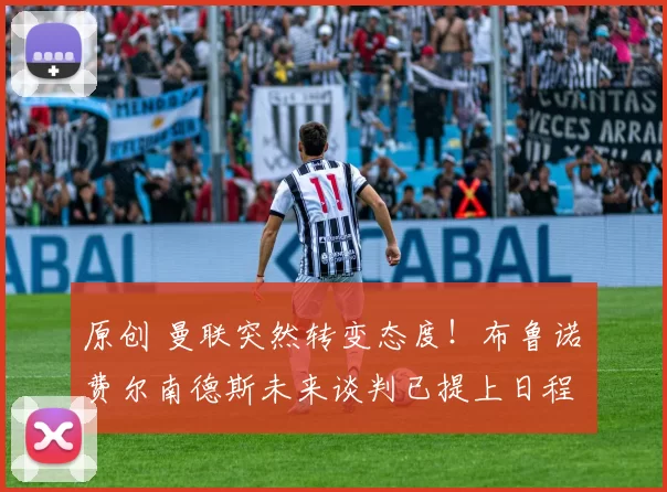 原创 曼联突然转变态度!布鲁诺・费尔南德斯未来谈判已提上日程