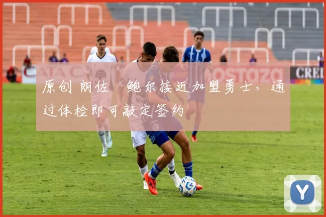 原创 朗佐・鲍尔接近加盟勇士，通过体检即可敲定签约