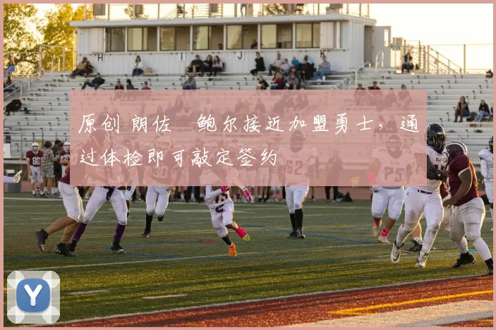 原创 朗佐・鲍尔接近加盟勇士，通过体检即可敲定签约