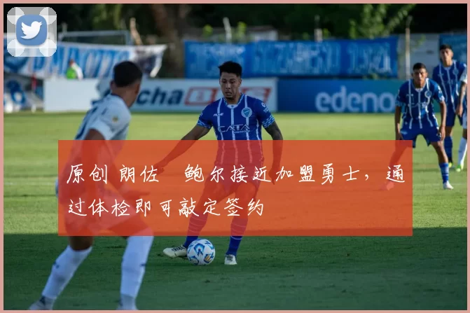 原创 朗佐・鲍尔接近加盟勇士，通过体检即可敲定签约