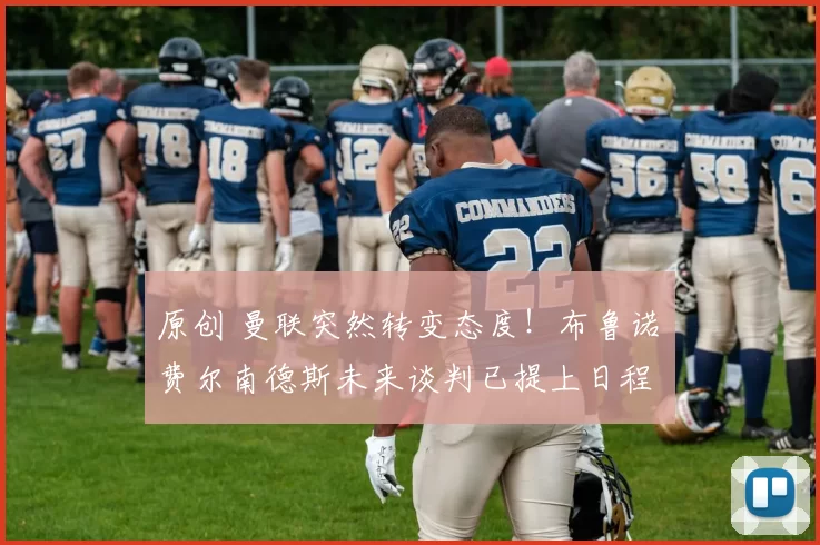 原创 曼联突然转变态度！布鲁诺・费尔南德斯未来谈判已提上日程