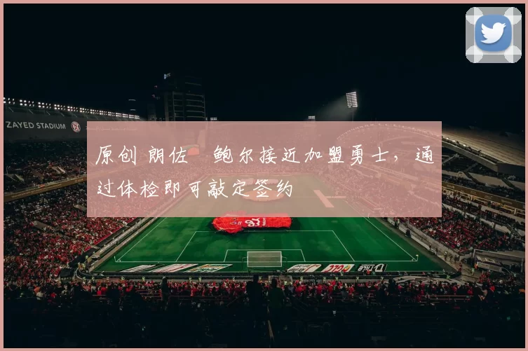 原创 朗佐・鲍尔接近加盟勇士，通过体检即可敲定签约