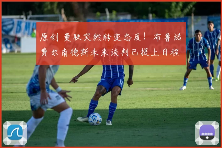 原创 曼联突然转变态度！布鲁诺・费尔南德斯未来谈判已提上日程