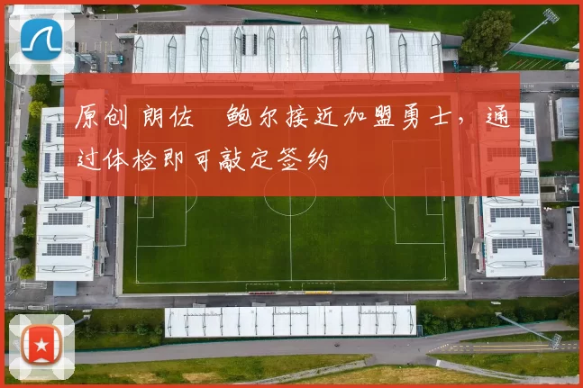 原创 朗佐・鲍尔接近加盟勇士，通过体检即可敲定签约