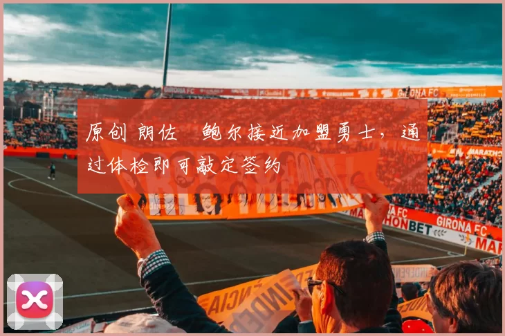 原创 朗佐・鲍尔接近加盟勇士，通过体检即可敲定签约