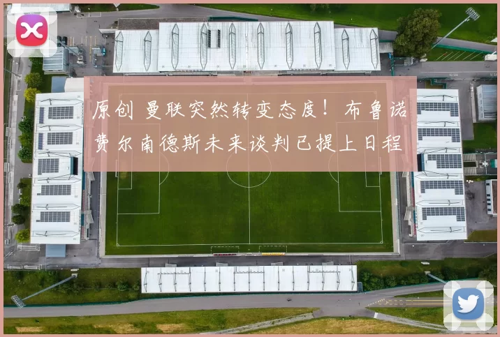 原创 曼联突然转变态度！布鲁诺・费尔南德斯未来谈判已提上日程