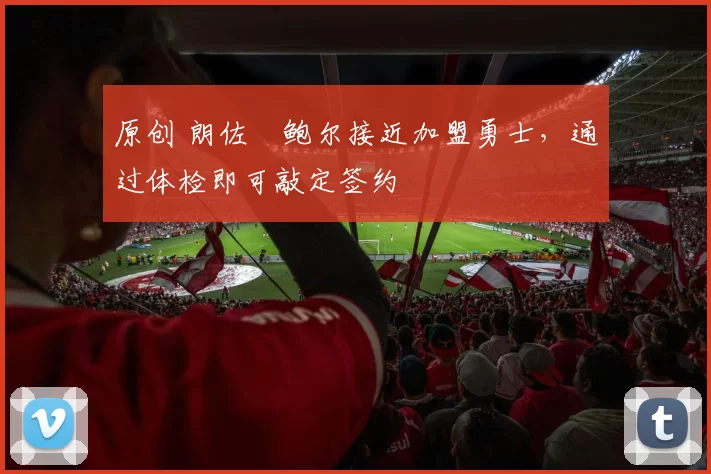 原创 朗佐・鲍尔接近加盟勇士，通过体检即可敲定签约