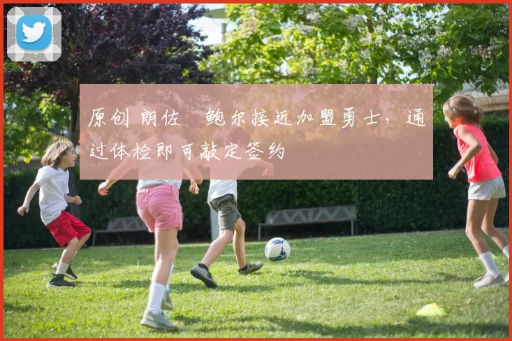 原创 朗佐・鲍尔接近加盟勇士，通过体检即可敲定签约