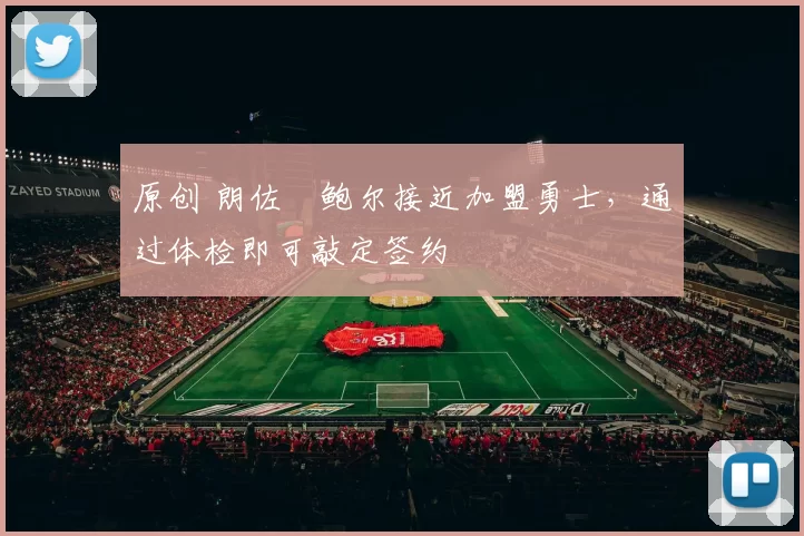 原创 朗佐・鲍尔接近加盟勇士，通过体检即可敲定签约