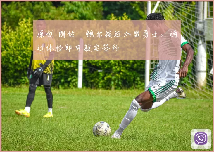 原创 朗佐・鲍尔接近加盟勇士，通过体检即可敲定签约