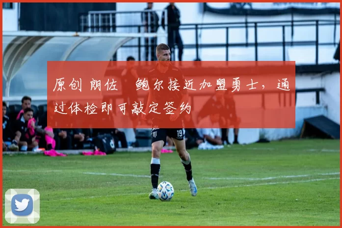 原创 朗佐・鲍尔接近加盟勇士，通过体检即可敲定签约