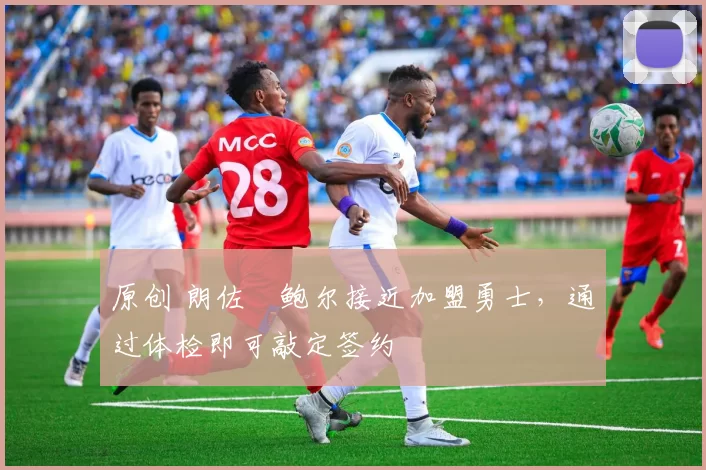 原创 朗佐・鲍尔接近加盟勇士，通过体检即可敲定签约