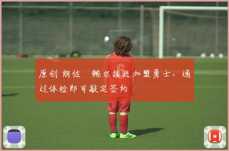 原创 朗佐・鲍尔接近加盟勇士，通过体检即可敲定签约