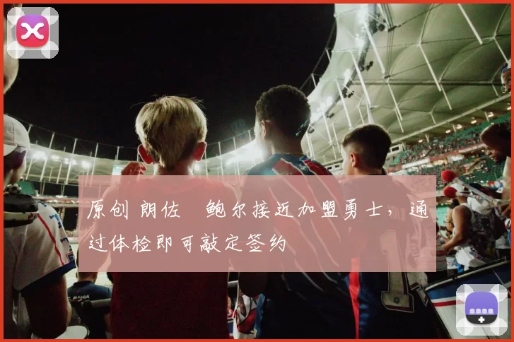 原创 朗佐・鲍尔接近加盟勇士，通过体检即可敲定签约