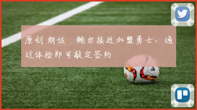 原创 朗佐・鲍尔接近加盟勇士，通过体检即可敲定签约