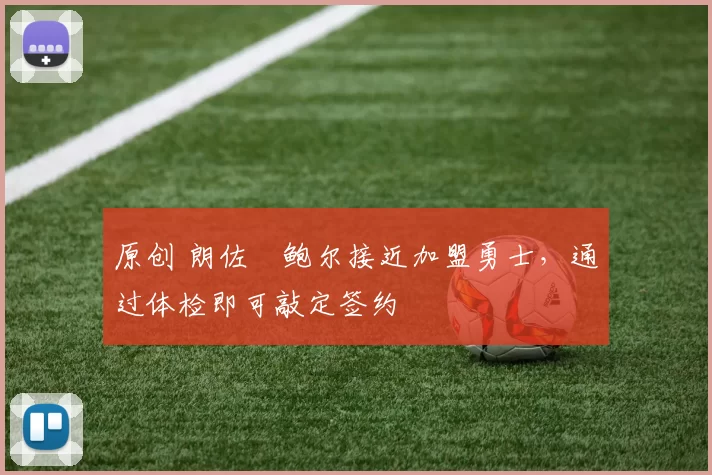 原创 朗佐・鲍尔接近加盟勇士，通过体检即可敲定签约