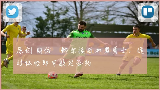 原创 朗佐・鲍尔接近加盟勇士，通过体检即可敲定签约