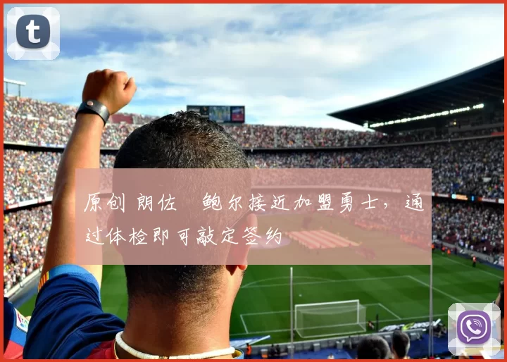 原创 朗佐・鲍尔接近加盟勇士，通过体检即可敲定签约